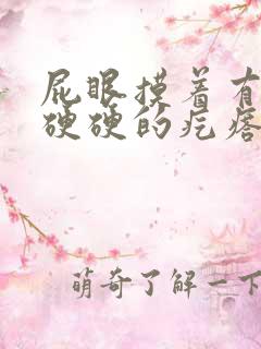 屁眼摸着有一个硬硬的疙瘩不痛不痒