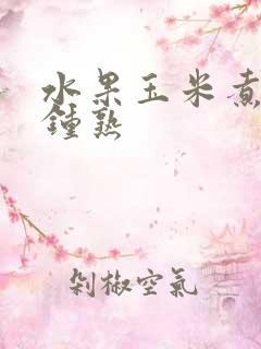 水果玉米煮几分钟熟