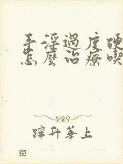 手淫过度硬不起怎么治疗吃什么药