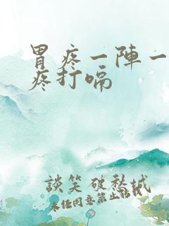 胃疼一阵一阵的疼打嗝