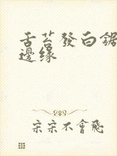 舌苔发白锯齿状边缘