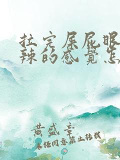 拉完屎屁眼火辣辣的感觉怎么回事