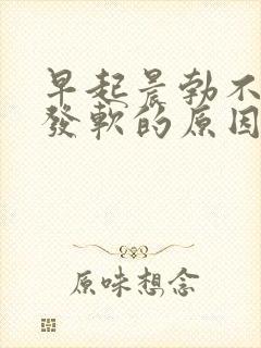 早起晨勃不明显发软的原因