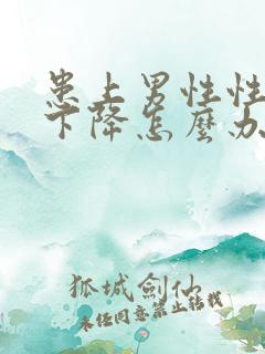 患上男性性功能下降怎么办