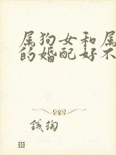 属狗女和属蛇男的婚配好不好