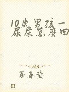 10岁男孩一直尿床怎么回事