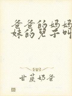 爸爸的妈妈的妹妹的儿子叫什么称呼