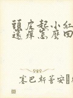 头皮起小红疙瘩还痒怎么回事