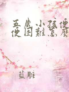 五岁小孩便秘排便困难怎么办