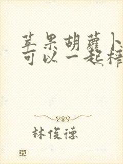 苹果胡萝卜香蕉可以一起榨汁吗