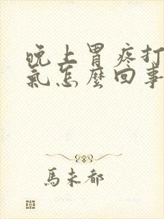 晚上胃疼打嗝胀气怎么回事