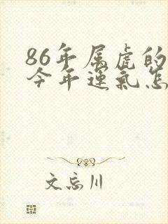 86年属虎的人今年运气怎么样