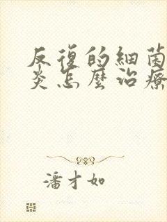 反复的细菌性阴炎怎么治疗