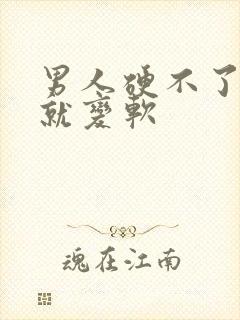 男人硬不了一会就变软