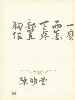 胸部下面一点的位置疼怎么回事