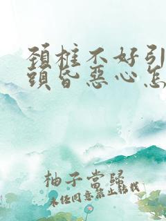 颈椎不好引起的头昏恶心怎么治疗