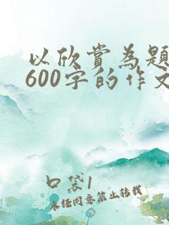 以欣赏为题目写600字的作文