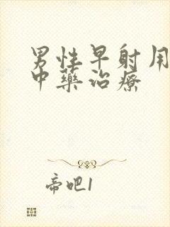 男性早射用什么中药治疗