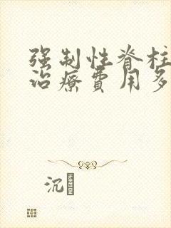 强制性脊柱炎的治疗费用多少