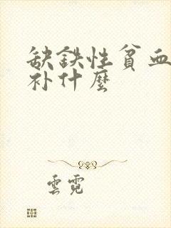 缺铁性贫血需要补什么