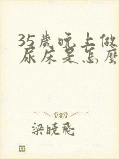 35岁晚上做梦尿床是怎么什么原因