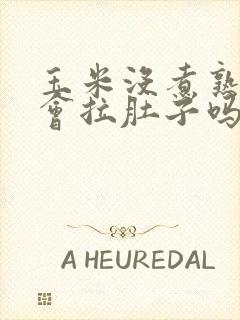 玉米没煮熟吃了会拉肚子吗