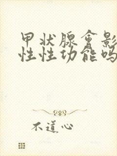 甲状腺会影响男性性功能吗