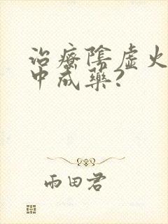 治疗阴虚火旺的中成药?