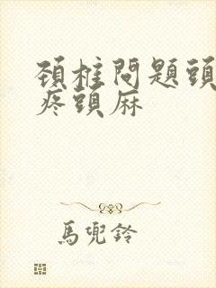 颈椎问题头晕头疼头麻