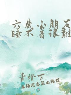 六岁小朋友晚上睡不着很难入睡什么原因