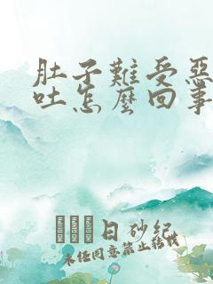 肚子难受恶心想吐怎么回事