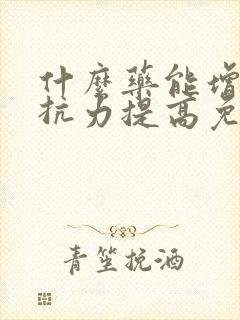 什么药能增强抵抗力提高免疫力