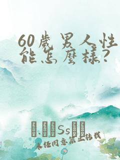60岁男人性功能怎么样?
