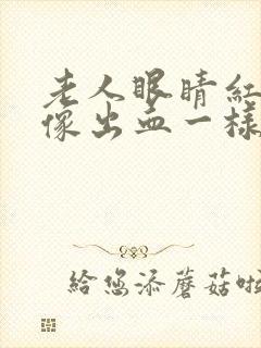 老人眼睛红红的像出血一样是怎么回事