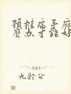 颈椎病手麻要怎么办才能好