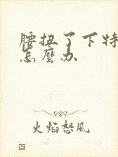 腰扭了下特别疼怎么办