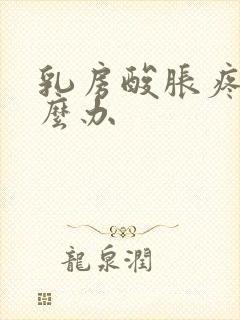 乳房酸胀疼痛怎么办