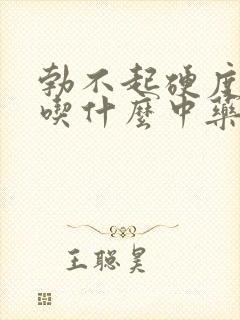 勃不起硬度不够吃什么中药调理