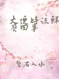 大便时流鲜血怎么回事