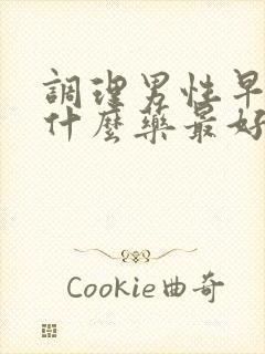 调理男性早射吃什么药最好