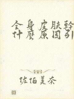 全身皮肤干痒是什么原因引起的