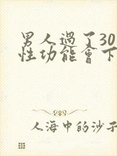 男人过了30岁性功能会下降吗