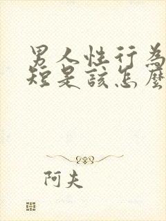 男人性行为时间短是该怎么办