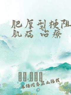 肥厚型梗阻性心肌病 治疗