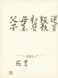 父母对叛逆期孩子怎么教育方法