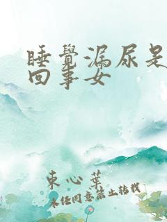 睡觉漏尿是怎么回事女