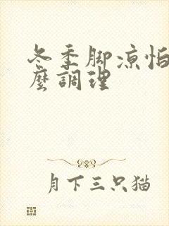 冬季脚凉怕冷怎么调理