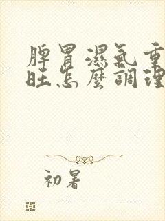 脾胃湿气重肝火旺怎么调理