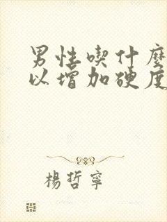 男性吃什么药可以增加硬度