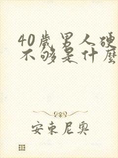 40岁男人硬度不够是什么原因